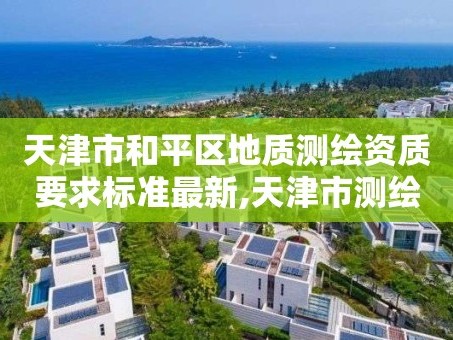 天津市和平区地质测绘资质要求标准最新,天津市测绘院地理信息中心。