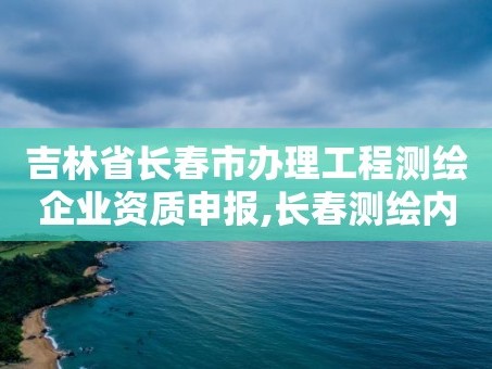 吉林省长春市办理工程测绘企业资质申报,长春测绘内业招聘。