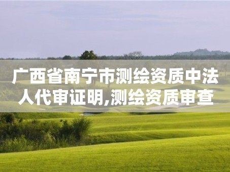 广西省南宁市测绘资质中法人代审证明,测绘资质审查。