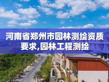 河南省郑州市园林测绘资质要求,园林工程测绘