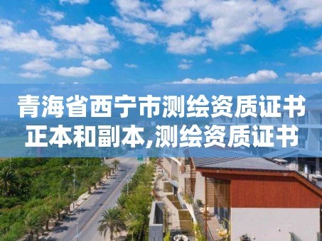 青海省西宁市测绘资质证书正本和副本,测绘资质证书是什么。
