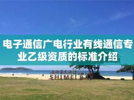 电子通信广电行业有线通信专业乙级资质的标准介绍