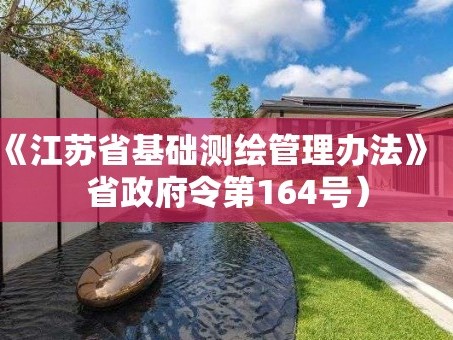 《江苏省基础测绘管理办法》（省政府令第164号）
