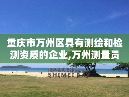 重庆市万州区具有测绘和检测资质的企业,万州测量员招聘。