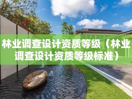 林业调查设计资质等级（林业调查设计资质等级标准）