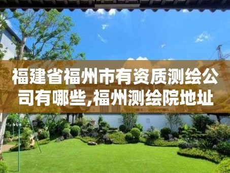 福建省福州市有资质测绘公司有哪些,福州测绘院地址。