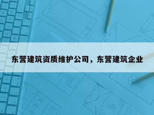 东营建筑资质维护公司，东营建筑企业