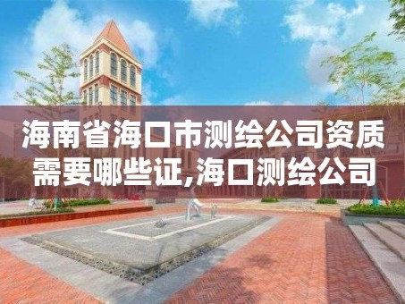 海南省海口市测绘公司资质需要哪些证,海口测绘公司招聘。