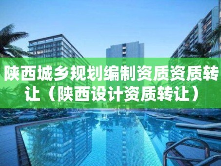 陕西城乡规划编制资质资质转让（陕西设计资质转让）