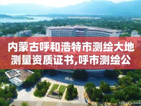 内蒙古呼和浩特市测绘大地测量资质证书,呼市测绘公司。