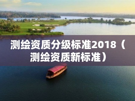 测绘资质分级标准2018（测绘资质新标准）
