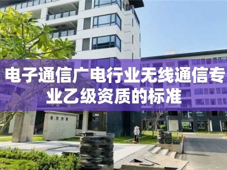 电子通信广电行业无线通信专业乙级资质的标准