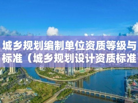 城乡规划编制单位资质等级与标准（城乡规划设计资质标准）