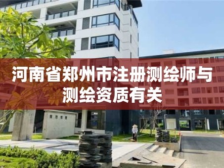 河南省郑州市注册测绘师与测绘资质有关