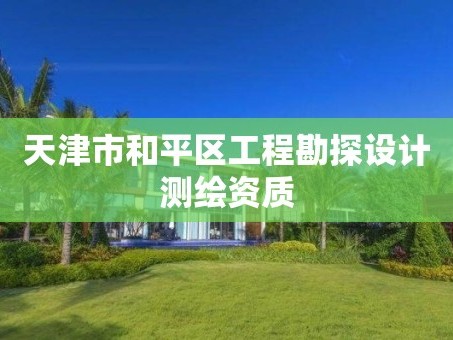 天津市和平区工程勘探设计测绘资质