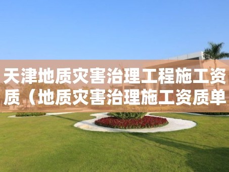 天津地质灾害治理工程施工资质（地质灾害治理施工资质单位）