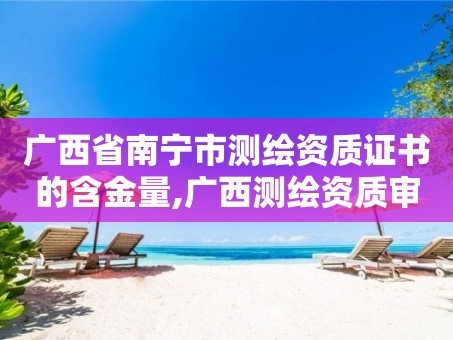 广西省南宁市测绘资质证书的含金量,广西测绘资质审批和服务。