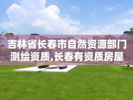 吉林省长春市自然资源部门测绘资质,长春有资质房屋测绘公司电话。