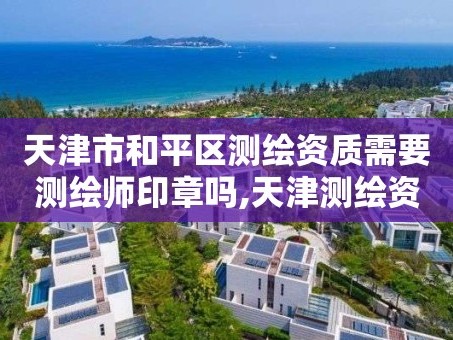 天津市和平区测绘资质需要测绘师印章吗,天津测绘资质办理