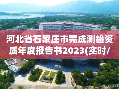 河北省石家庄市完成测绘资质年度报告书2023(实时/更新中)