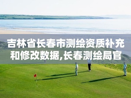 吉林省长春市测绘资质补充和修改数据,长春测绘局官网。