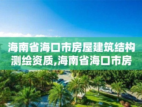 海南省海口市房屋建筑结构测绘资质,海南省海口市房屋建筑结构测绘资质查询。