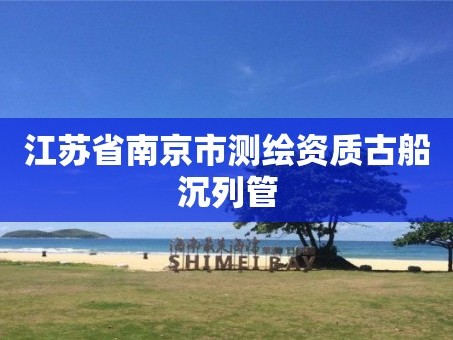 江苏省南京市测绘资质古船沉列管