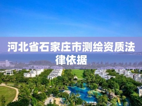 河北省石家庄市测绘资质法律依据