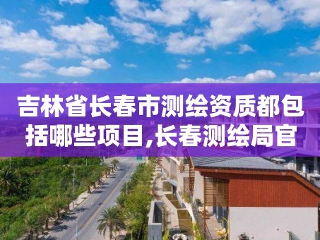 吉林省长春市测绘资质都包括哪些项目,长春测绘局官网。