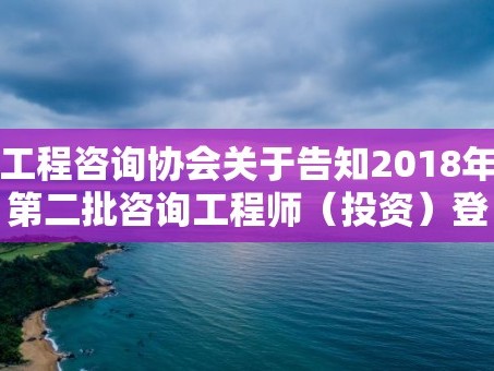 工程咨询协会关于告知2018年第二批咨询工程师（投资）登记专家评审结果的通知