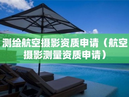 测绘航空摄影资质申请（航空摄影测量资质申请）