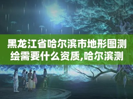 黑龙江省哈尔滨市地形图测绘需要什么资质,哈尔滨测绘局工资怎么样。