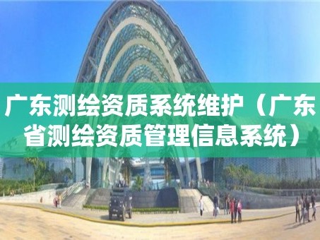广东测绘资质系统维护（广东省测绘资质管理信息系统）