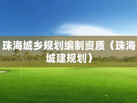 珠海城乡规划编制资质（珠海城建规划）