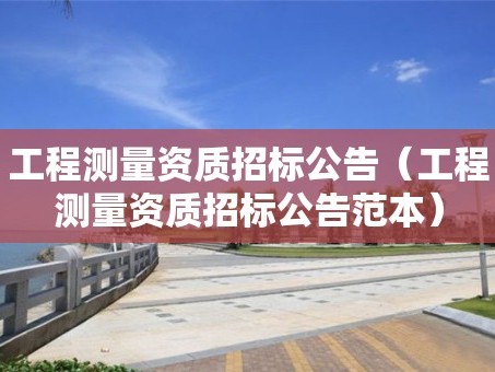 工程测量资质招标公告（工程测量资质招标公告范本）