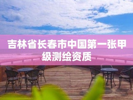 吉林省长春市中国第一张甲级测绘资质