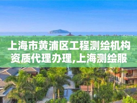 上海市黄浦区工程测绘机构资质代理办理,上海测绘服务中心