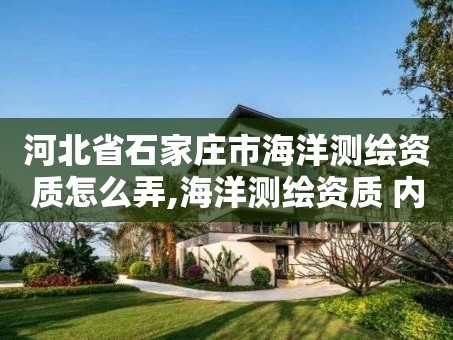 河北省石家庄市海洋测绘资质怎么弄,海洋测绘资质 内容