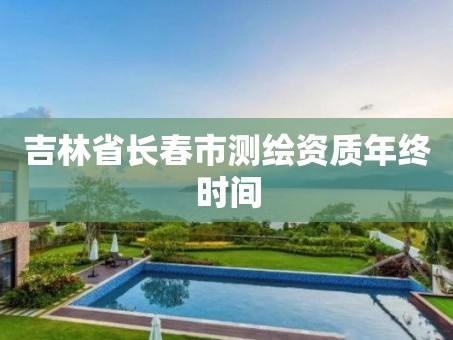 吉林省长春市测绘资质年终时间