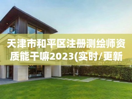 天津市和平区注册测绘师资质能干嘛2023(实时/更新中)