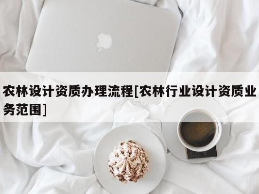 农林设计资质办理流程[农林行业设计资质业务范围]