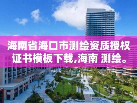 海南省海口市测绘资质授权证书模板下载,海南 测绘。