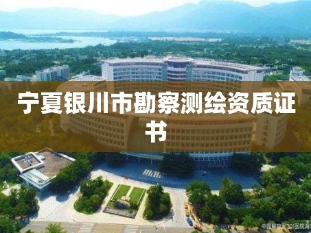 宁夏银川市勘察测绘资质证书