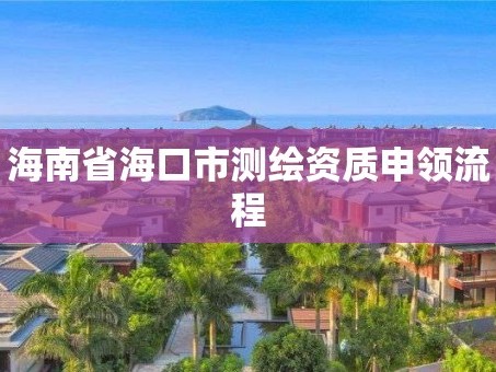 海南省海口市测绘资质申领流程
