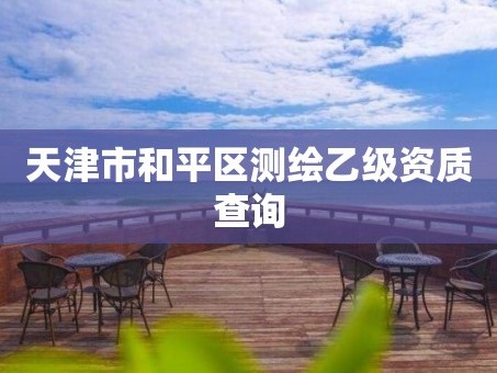 天津市和平区测绘乙级资质查询