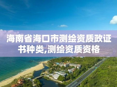 海南省海口市测绘资质政证书种类,测绘资质资格
