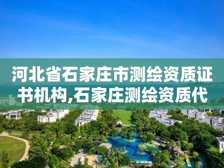 河北省石家庄市测绘资质证书机构,石家庄测绘资质代办。