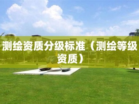 测绘资质分级标准（测绘等级资质）
