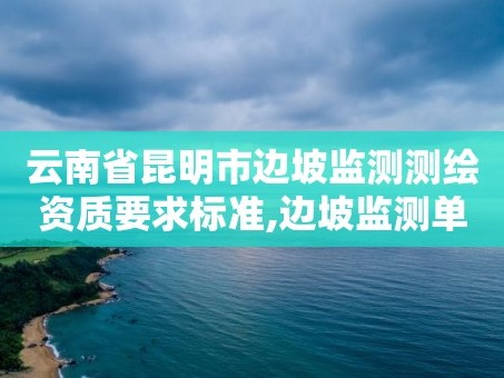 云南省昆明市边坡监测测绘资质要求标准,边坡监测单位需要什么资质。