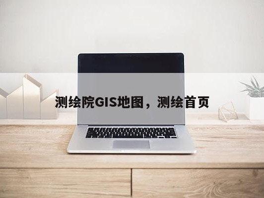 测绘院GIS地图，测绘首页